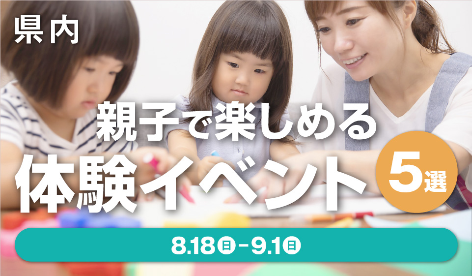 【県内】親子で楽しめる体験イベント5選 ［8月18日（日）〜9月1日（日）］