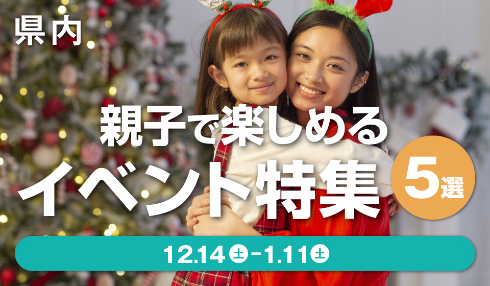 【県内】親子で楽しめるイベント特集5選 ［12月14日（土）〜1月11日（土）］